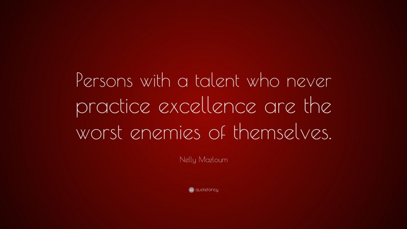 Nelly Mazloum Quote: “Persons with a talent who never practice excellence are the worst enemies of themselves.”