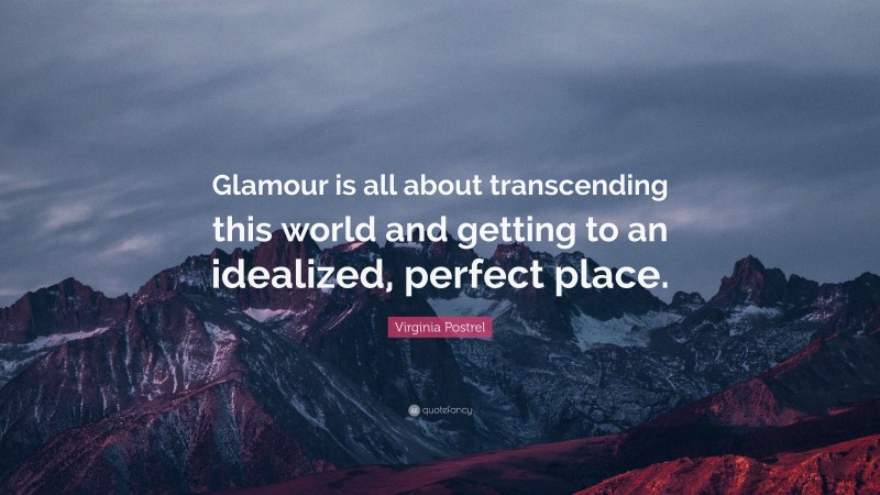 Virginia Postrel Quote: “Glamour is all about transcending this world and getting to an idealized, perfect place.”