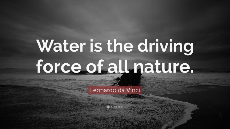 Leonardo da Vinci Quote: “Water is the driving force of all nature.”