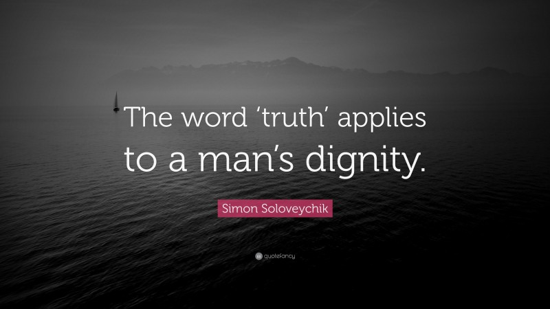 Simon Soloveychik Quote: “The word ‘truth’ applies to a man’s dignity.”