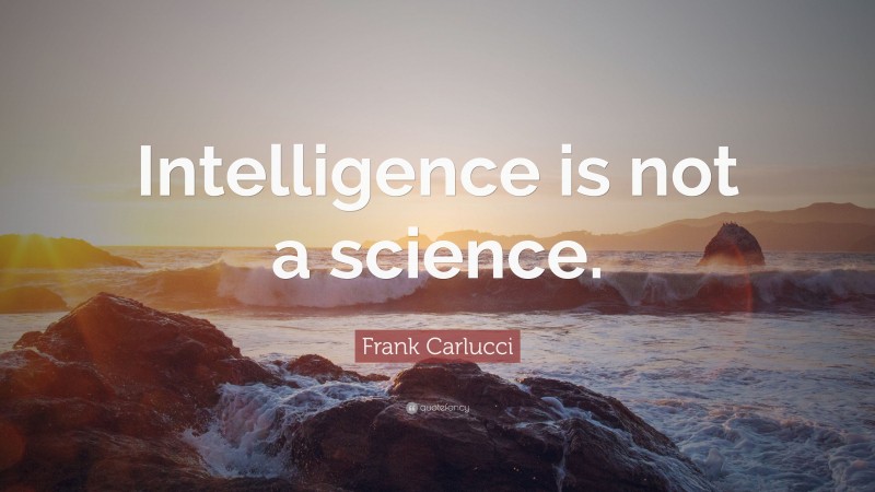 Frank Carlucci Quote: “Intelligence is not a science.”