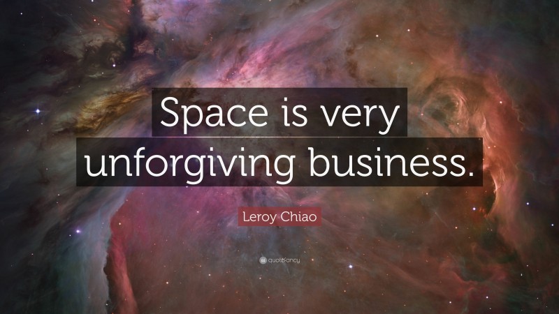 Leroy Chiao Quote: “Space is very unforgiving business.”