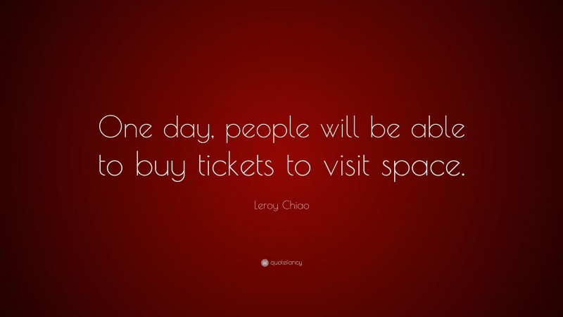 Leroy Chiao Quote: “One day, people will be able to buy tickets to visit space.”