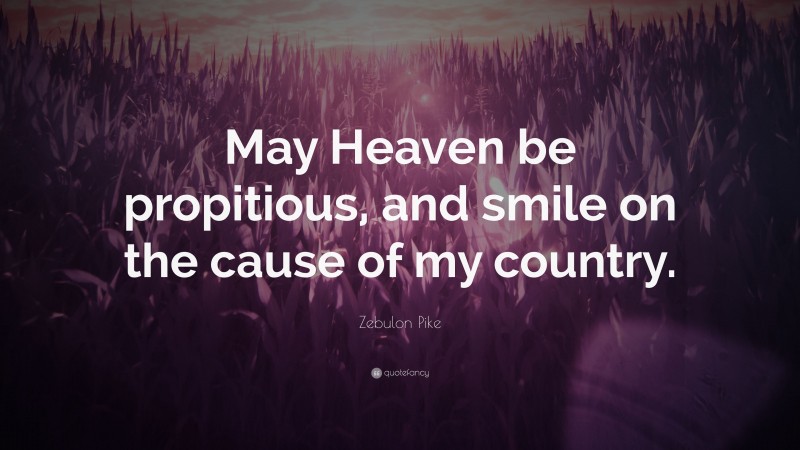 Zebulon Pike Quote: “May Heaven be propitious, and smile on the cause of my country.”