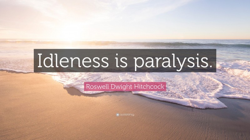 Roswell Dwight Hitchcock Quote: “Idleness is paralysis.”