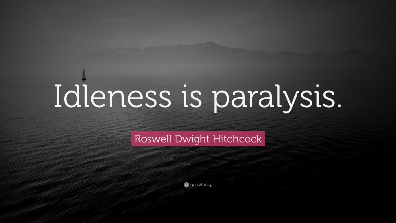 Roswell Dwight Hitchcock Quote: “Idleness is paralysis.”