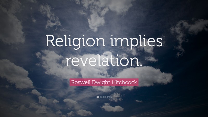 Roswell Dwight Hitchcock Quote: “Religion implies revelation.”