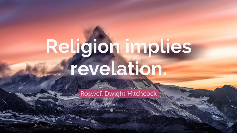 Roswell Dwight Hitchcock Quote: “Religion implies revelation.”