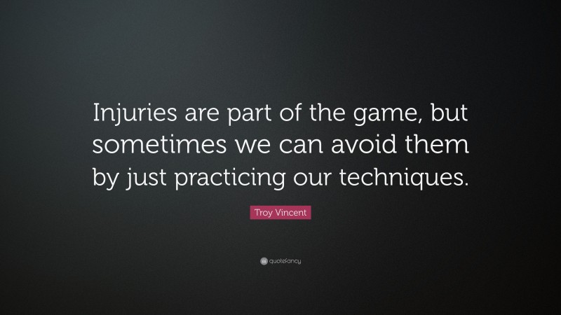Troy Vincent Quote: “Injuries are part of the game, but sometimes we can avoid them by just practicing our techniques.”