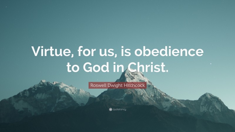 Roswell Dwight Hitchcock Quote: “Virtue, for us, is obedience to God in Christ.”
