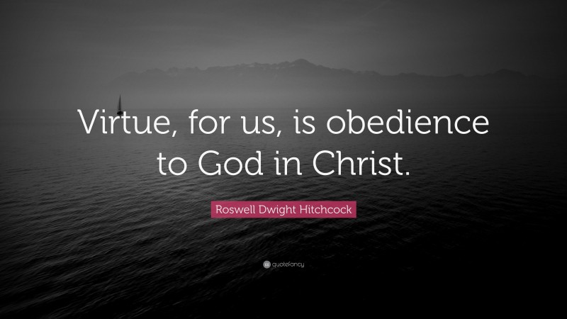 Roswell Dwight Hitchcock Quote: “Virtue, for us, is obedience to God in Christ.”