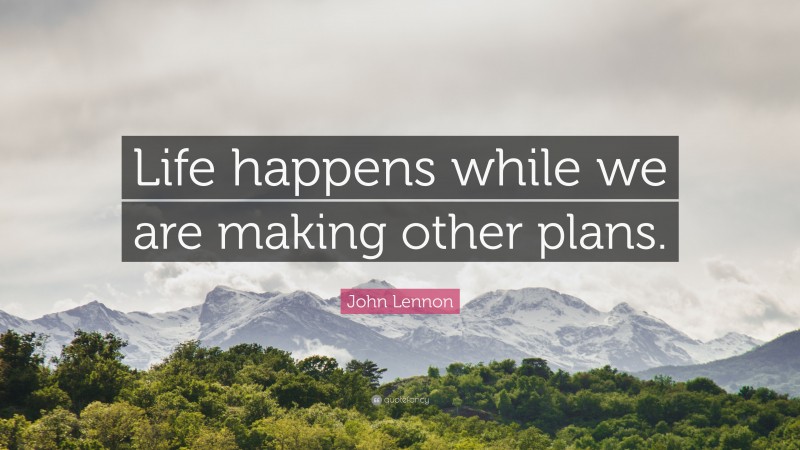 John Lennon Quote: “Life happens while we are making other plans.”