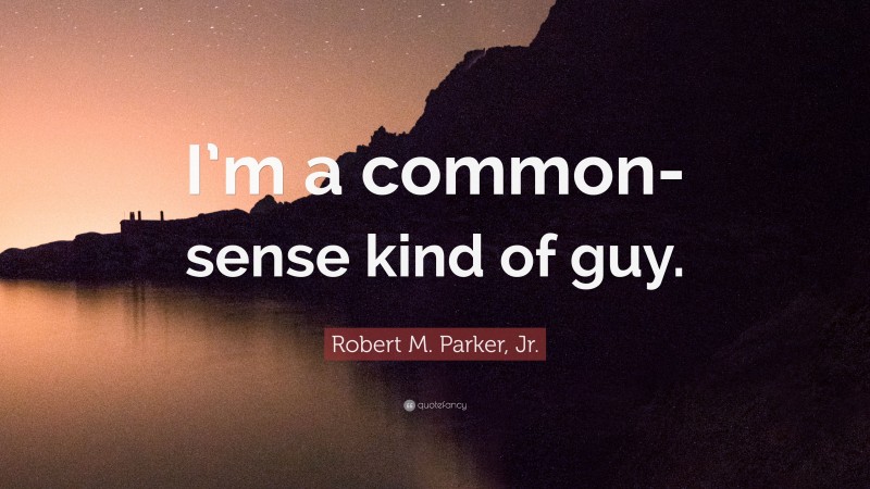 Robert M. Parker, Jr. Quote: “I’m a common-sense kind of guy.”