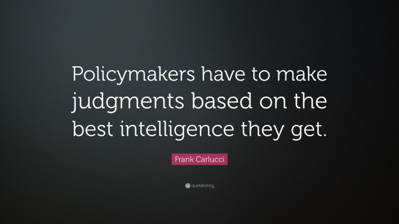 Frank Carlucci Quote: “Policymakers have to make judgments based on the best intelligence they get.”