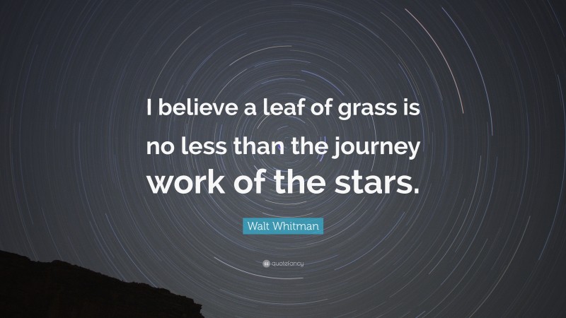 Walt Whitman Quote: “I believe a leaf of grass is no less than the journey work of the stars.”