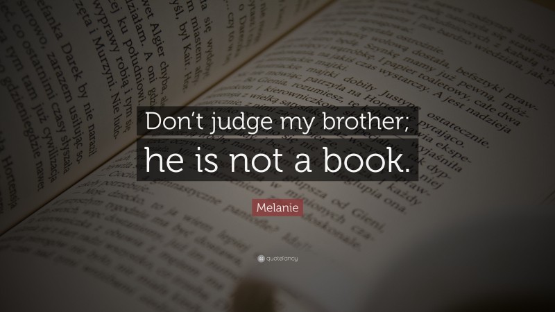 Melanie Quote: “Don’t judge my brother; he is not a book.”