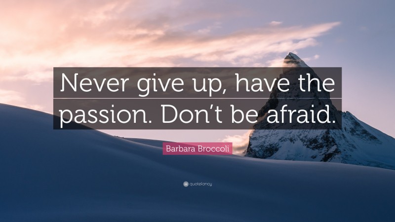 Barbara Broccoli Quote: “Never give up, have the passion. Don’t be afraid.”