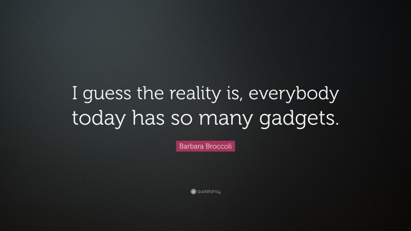 Barbara Broccoli Quote: “I guess the reality is, everybody today has so many gadgets.”