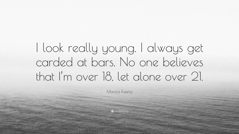 Monica Keena Quote: “I look really young. I always get carded at bars. No one believes that I’m over 18, let alone over 21.”