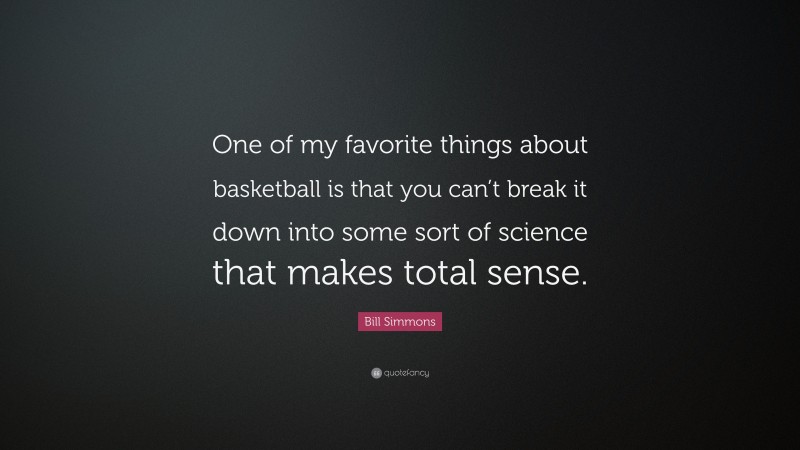 Bill Simmons Quote: “One of my favorite things about basketball is that you can’t break it down into some sort of science that makes total sense.”