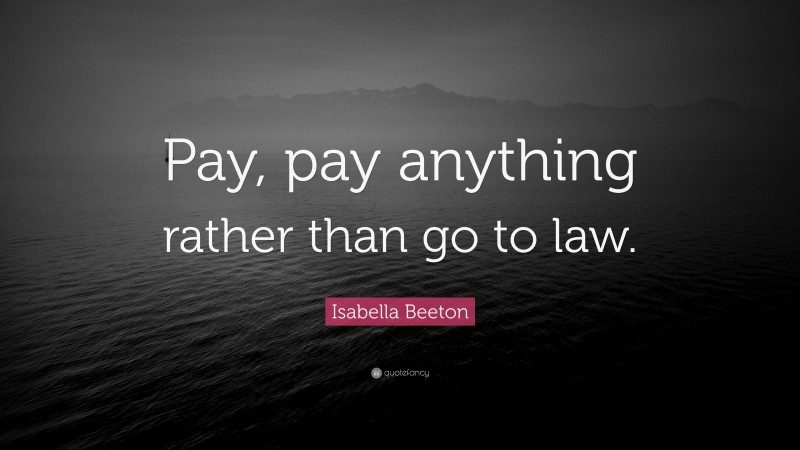 Isabella Beeton Quote: “Pay, pay anything rather than go to law.”