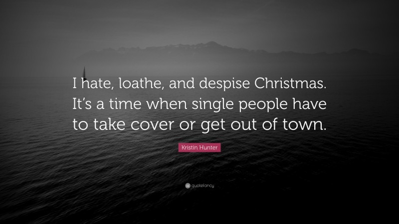 Kristin Hunter Quote: “I hate, loathe, and despise Christmas. It’s a time when single people have to take cover or get out of town.”