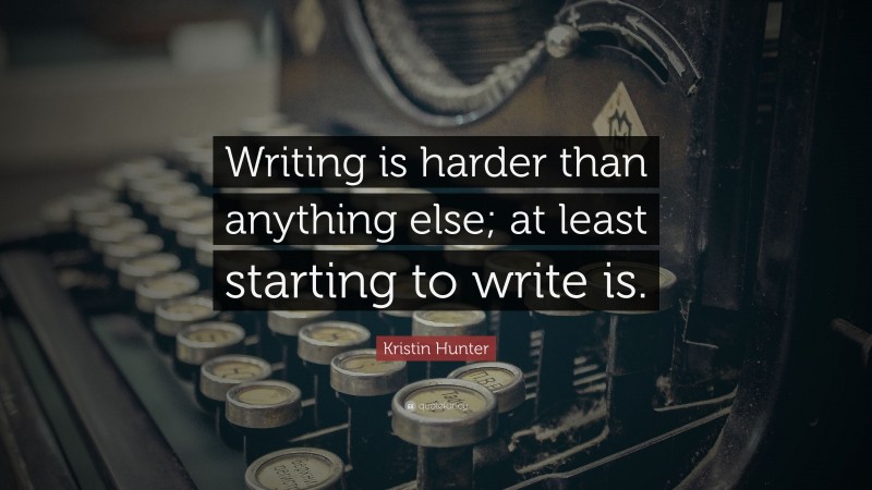 Kristin Hunter Quote: “Writing is harder than anything else; at least starting to write is.”