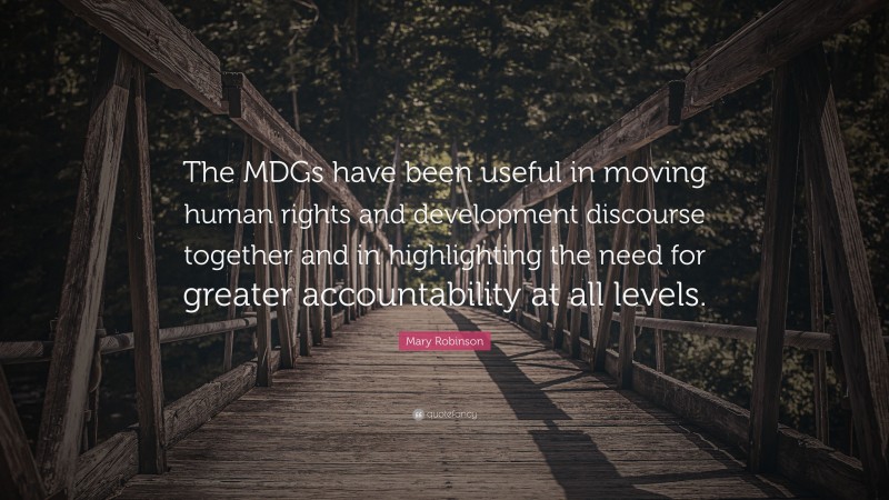 Mary Robinson Quote: “The MDGs have been useful in moving human rights and development discourse together and in highlighting the need for greater accountability at all levels.”