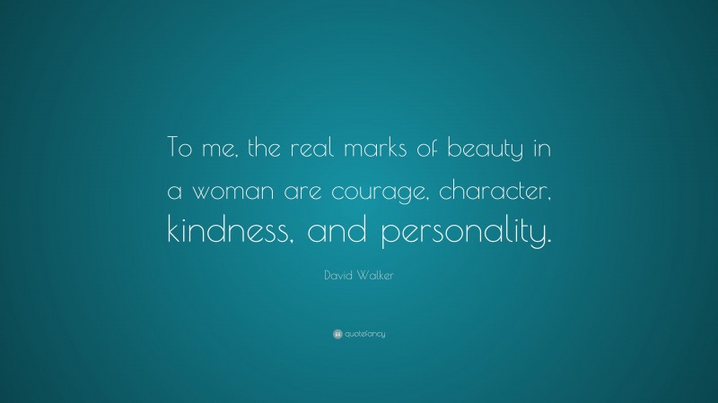 David Walker Quote: “To me, the real marks of beauty in a woman are courage, character, kindness, and personality.”