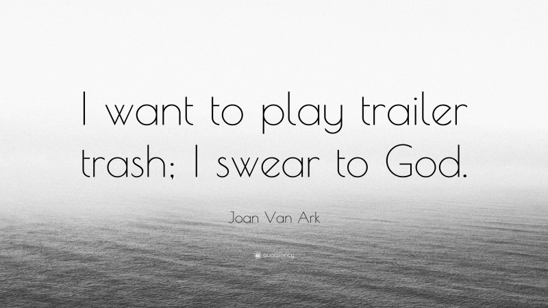 Joan Van Ark Quote: “I want to play trailer trash; I swear to God.”