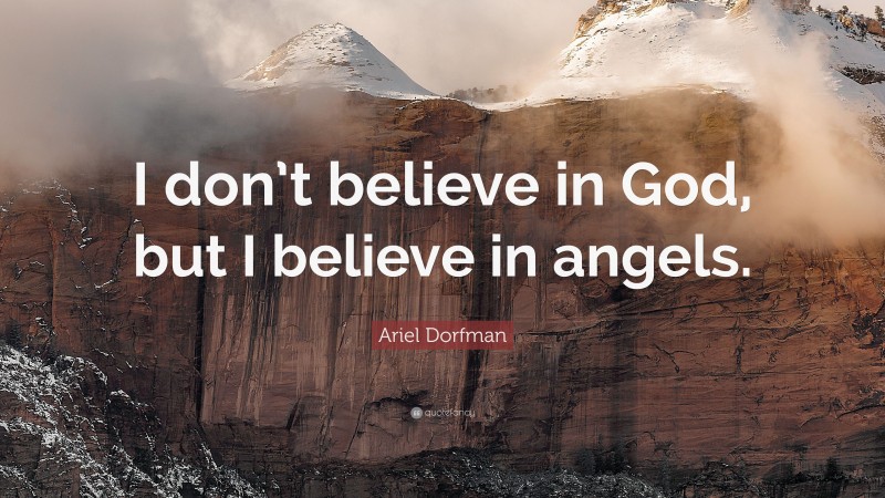 Ariel Dorfman Quote: “I don’t believe in God, but I believe in angels.”