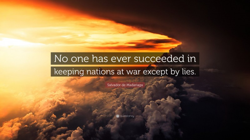 Salvador de Madariaga Quote: “No one has ever succeeded in keeping nations at war except by lies.”