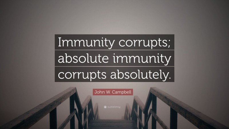 John W. Campbell Quote: “Immunity corrupts; absolute immunity corrupts absolutely.”