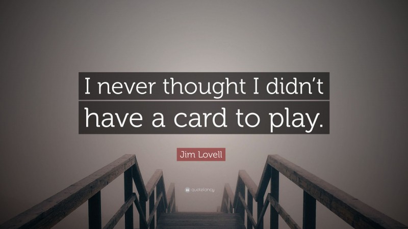 Jim Lovell Quote: “I never thought I didn’t have a card to play.”