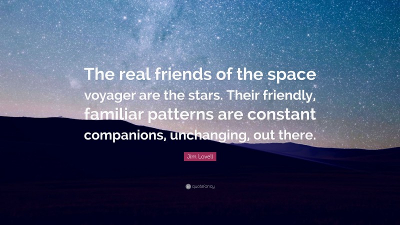 Jim Lovell Quote: “The real friends of the space voyager are the stars. Their friendly, familiar patterns are constant companions, unchanging, out there.”