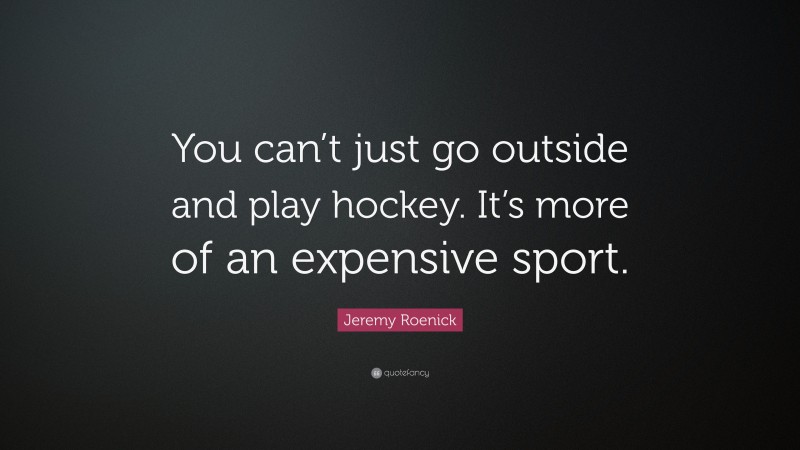 Jeremy Roenick Quote: “You can’t just go outside and play hockey. It’s more of an expensive sport.”