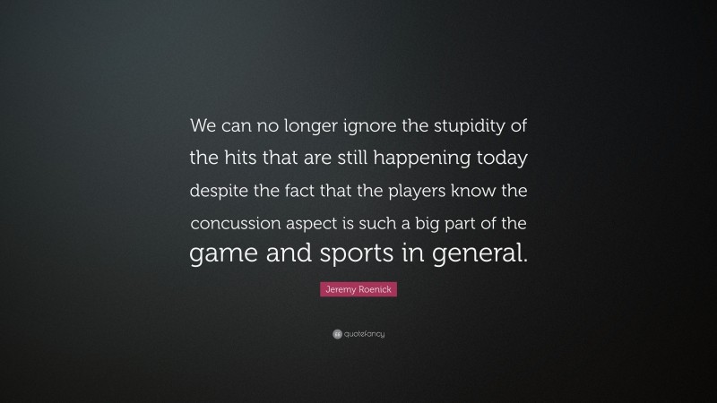 Jeremy Roenick Quote: “We can no longer ignore the stupidity of the hits that are still happening today despite the fact that the players know the concussion aspect is such a big part of the game and sports in general.”