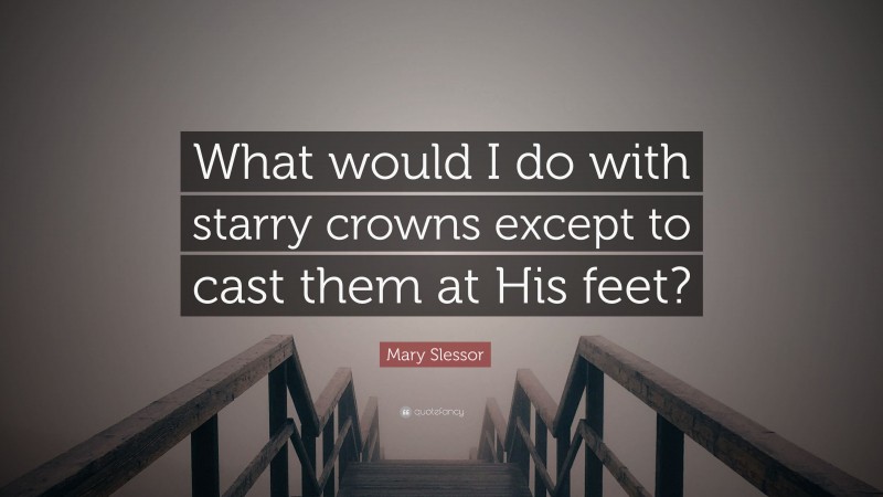 Mary Slessor Quote: “What would I do with starry crowns except to cast them at His feet?”