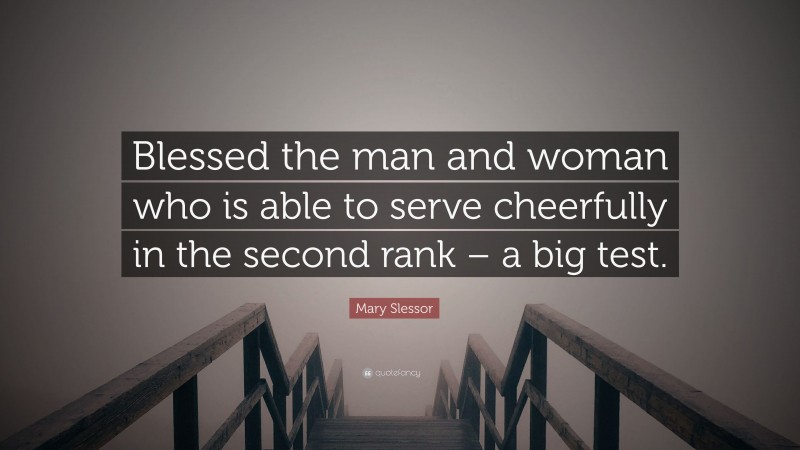 Mary Slessor Quote: “Blessed the man and woman who is able to serve cheerfully in the second rank – a big test.”