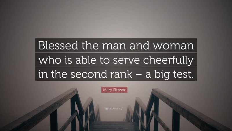 Mary Slessor Quote: “Blessed the man and woman who is able to serve cheerfully in the second rank – a big test.”