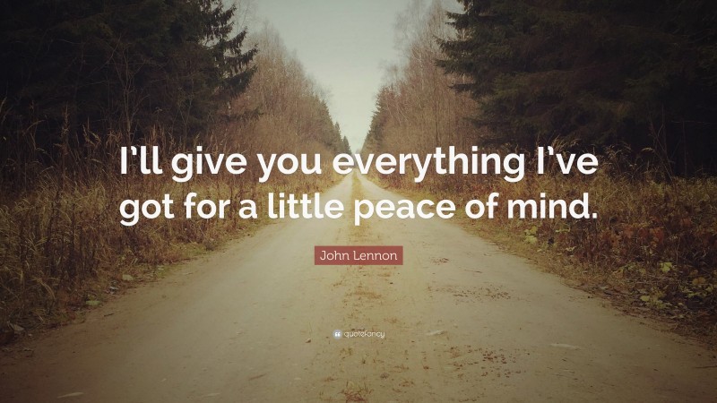 John Lennon Quote: “I’ll give you everything I’ve got for a little peace of mind.”