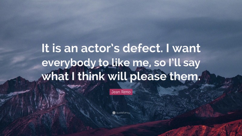 Jean Reno Quote: “It is an actor’s defect. I want everybody to like me, so I’ll say what I think will please them.”
