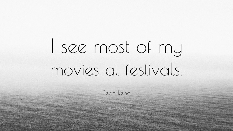 Jean Reno Quote: “I see most of my movies at festivals.”