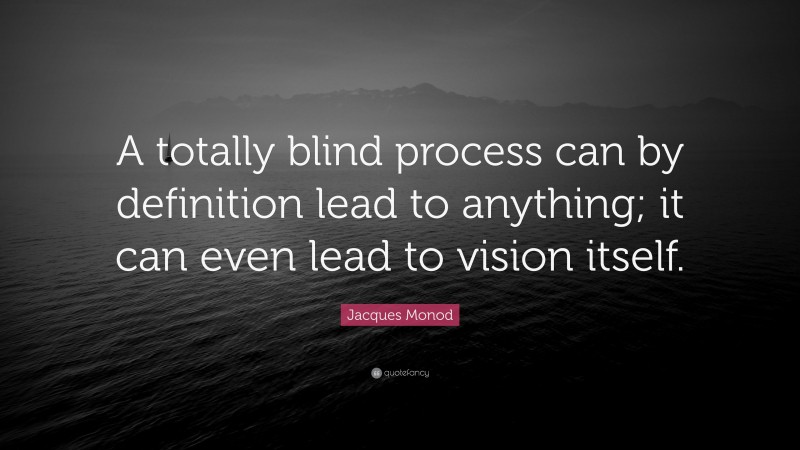 Jacques Monod Quote: “A totally blind process can by definition lead to anything; it can even lead to vision itself.”
