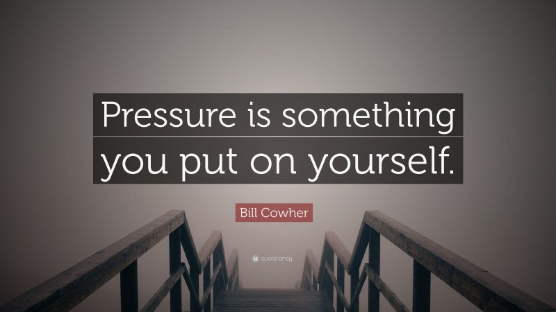 Bill Cowher Quote: “Pressure is something you put on yourself.”
