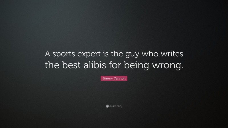 Jimmy Cannon Quote: “A sports expert is the guy who writes the best alibis for being wrong.”