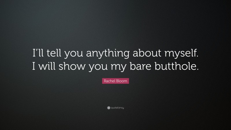Rachel Bloom Quote: “I’ll tell you anything about myself. I will show you my bare butthole.”