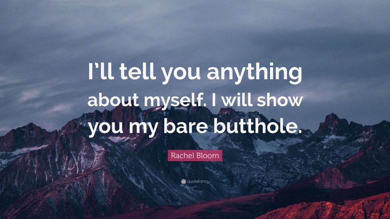 Rachel Bloom Quote: “I’ll tell you anything about myself. I will show you my bare butthole.”