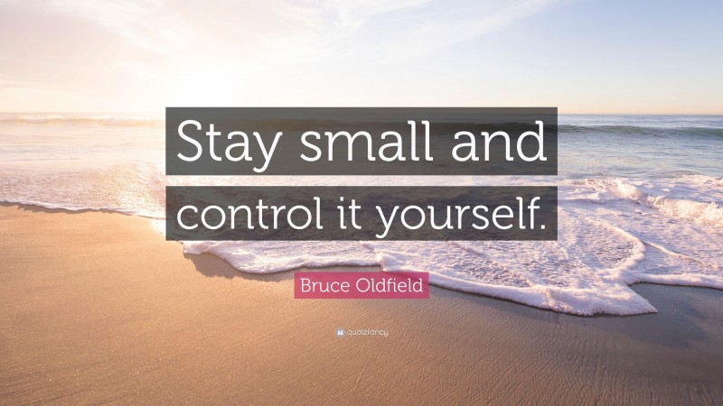 Bruce Oldfield Quote: “Stay small and control it yourself.”