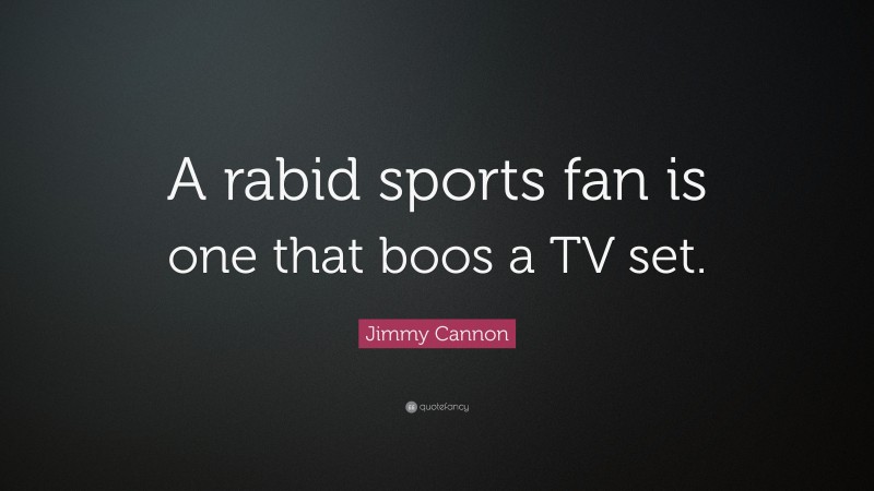 Jimmy Cannon Quote: “A rabid sports fan is one that boos a TV set.”